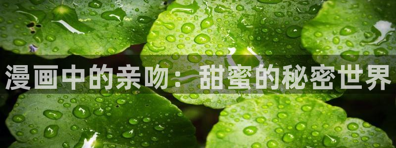 酷漫屋官方app下载：漫画中的亲吻：甜蜜的秘密世界