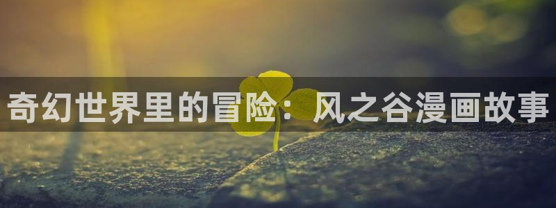 酷漫屋app下载安装：奇幻世界里的冒险：风之谷漫画故事