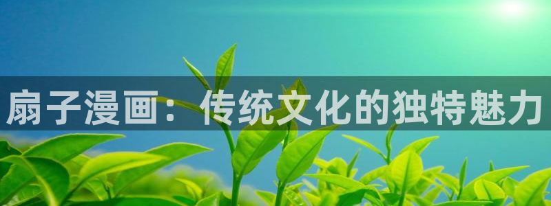 酷漫屋下拉式(免费漫画)-酷漫屋下拉式免费版：扇子漫画：传统文化的独特魅力